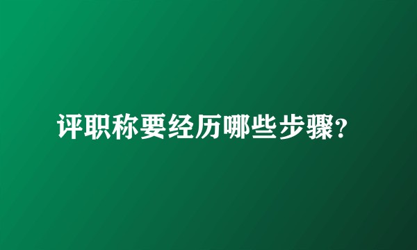 评职称要经历哪些步骤?