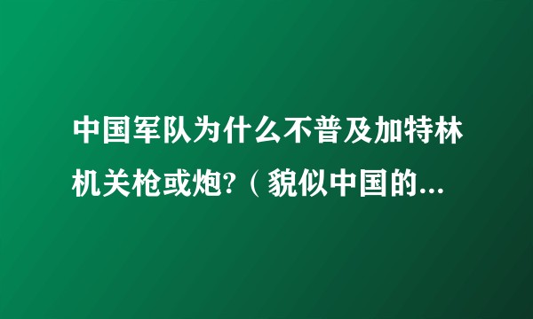 中国军队为什么不普及加特林机关枪或炮?（貌似中国的tank和军吉普上最多就是单管机枪，貌似火力太小）?