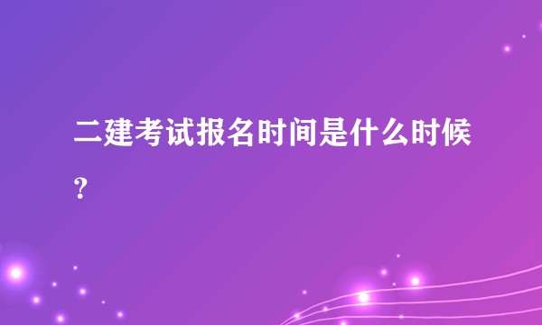 二建考试报名时间是什么时候？