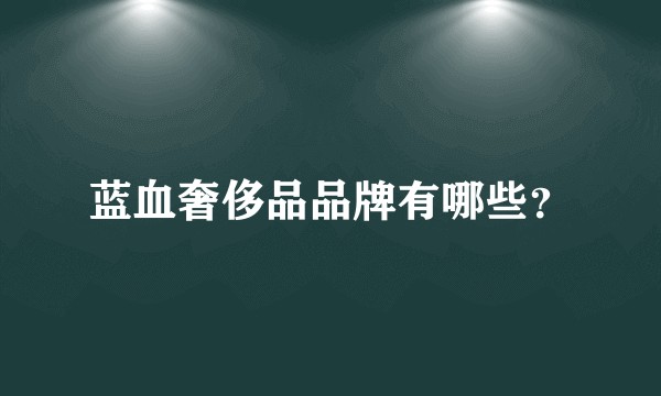 蓝血奢侈品品牌有哪些？