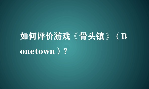 如何评价游戏《骨头镇》（Bonetown）?