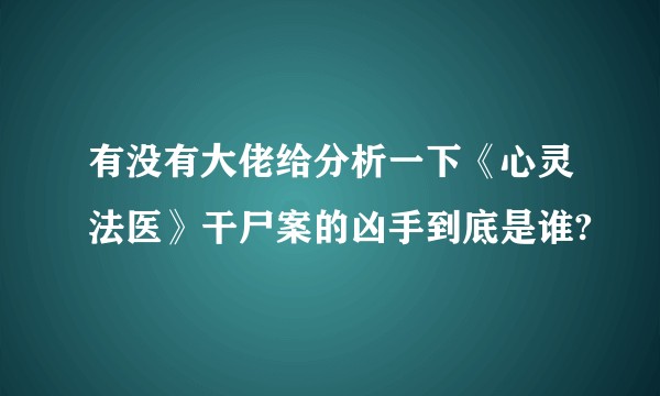 有没有大佬给分析一下《心灵法医》干尸案的凶手到底是谁?