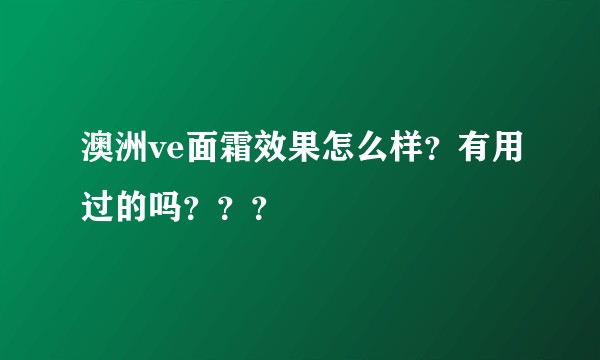 澳洲ve面霜效果怎么样?有用过的吗???