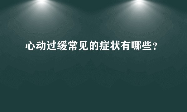 心动过缓常见的症状有哪些？