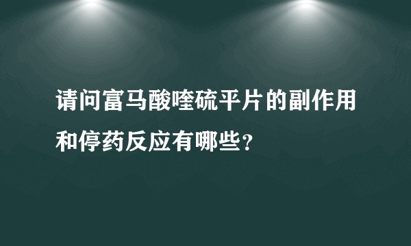 请问富马酸喹硫平片的副作用和停药反应有哪些？