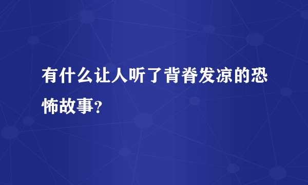 有什么让人听了背脊发凉的恐怖故事？