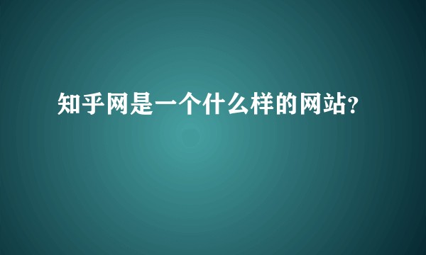 知乎网是一个什么样的网站?
