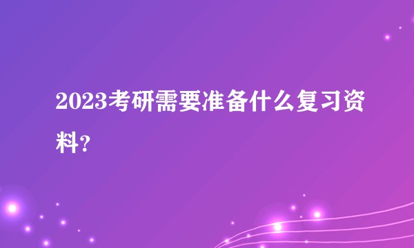 2023考研需要准备什么复习资料？