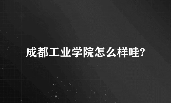 成都工业学院怎么样哇?