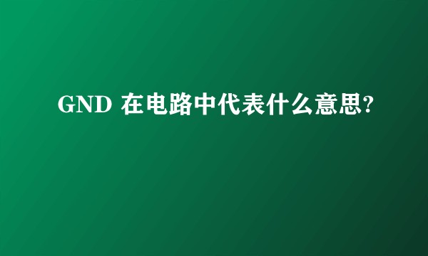 GND 在电路中代表什么意思?