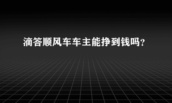 滴答顺风车车主能挣到钱吗?