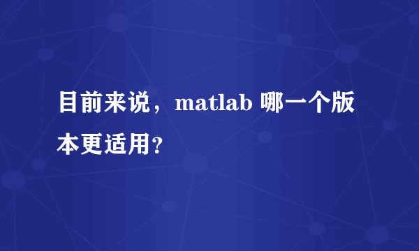 目前来说,matlab 哪一个版本更适用?