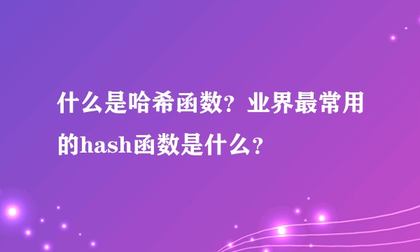什么是哈希函数？业界最常用的hash函数是什么？