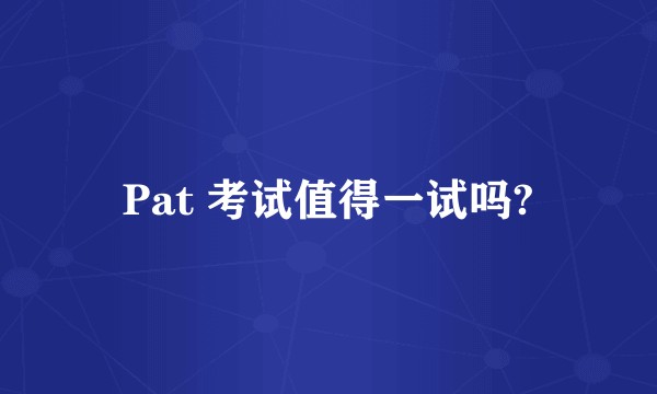 Pat 考试值得一试吗?