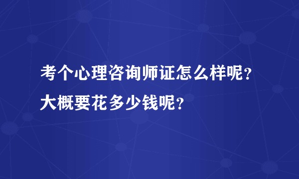 考个心理咨询师证怎么样呢？大概要花多少钱呢？