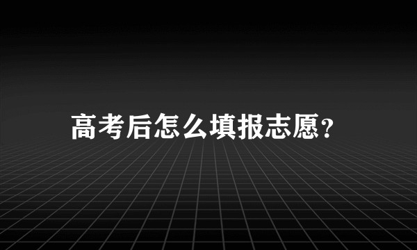 高考后怎么填报志愿？