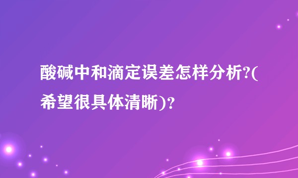 酸碱中和滴定误差怎样分析?(希望很具体清晰)？