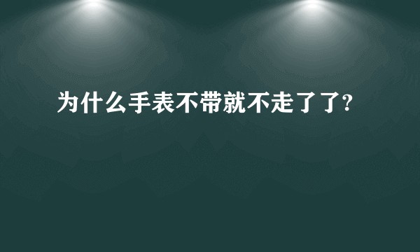 为什么手表不带就不走了了?