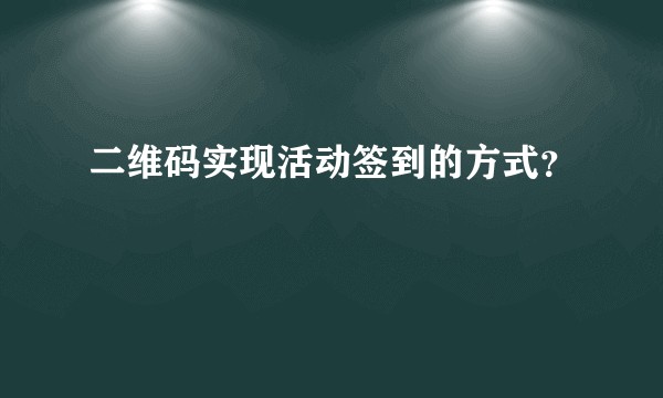 二维码实现活动签到的方式？