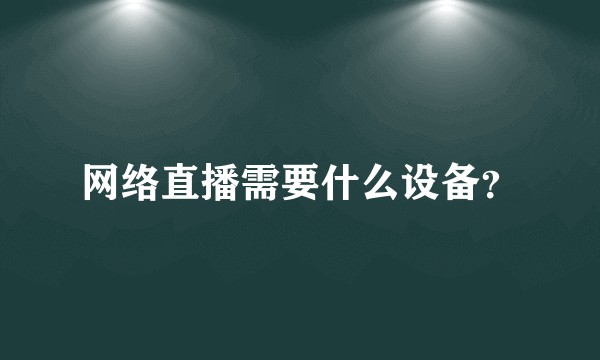 网络直播需要什么设备？