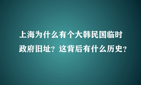 上海为什么有个大韩民国临时政府旧址？这背后有什么历史？
