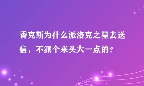 香克斯为什么派洛克之星去送信，不派个来头大一点的？