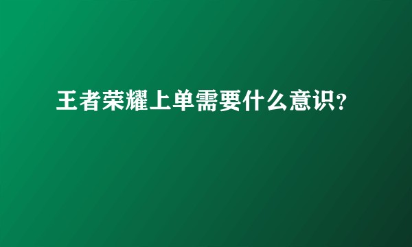 王者荣耀上单需要什么意识?