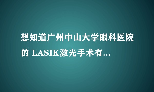 想知道广州中山大学眼科医院的 LASIK激光手术有人去做过吗？如何？