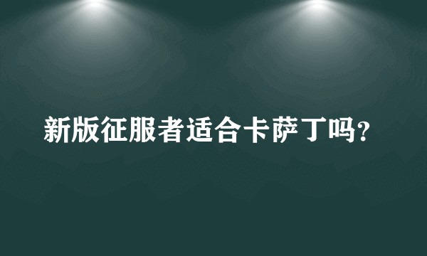 新版征服者适合卡萨丁吗？