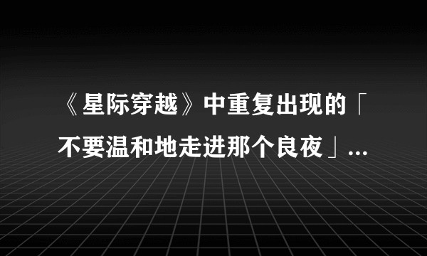 《星际穿越》中重复出现的「不要温和地走进那个良夜」怎么理解?