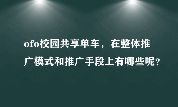 ofo校园共享单车，在整体推广模式和推广手段上有哪些呢？