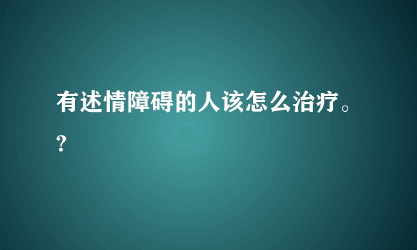 有述情障碍的人该怎么治疗。?