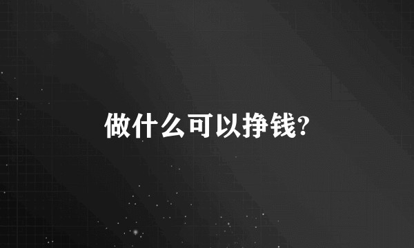 做什么可以挣钱?