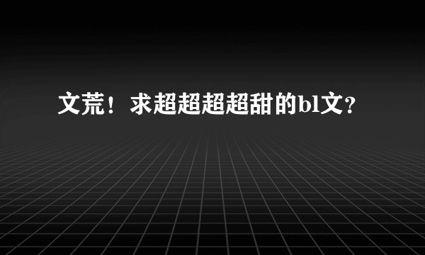 文荒！求超超超超甜的bl文？