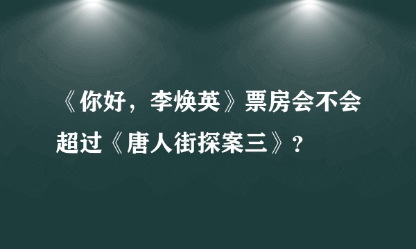 《你好，李焕英》票房会不会超过《唐人街探案三》？