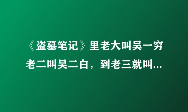 《盗墓笔记》里老大叫吴一穷老二叫吴二白，到老三就叫吴三省了呢?