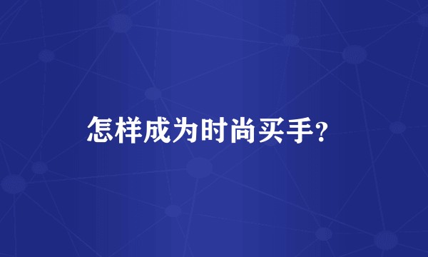 怎样成为时尚买手？