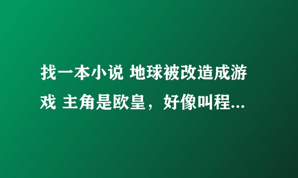 找一本小说 地球被改造成游戏 主角是欧皇，好像叫程昂。敌人好像是克洛伊，还有抢资源点升级主城？