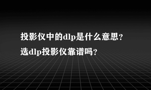 投影仪中的dlp是什么意思？选dlp投影仪靠谱吗？
