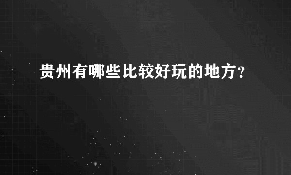 贵州有哪些比较好玩的地方?