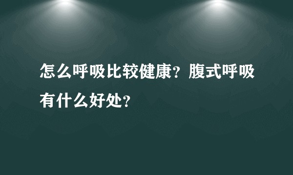 怎么呼吸比较健康？腹式呼吸有什么好处？