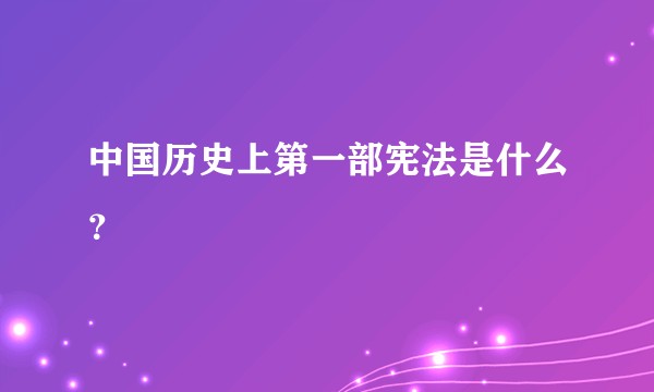 中国历史上第一部宪法是什么？