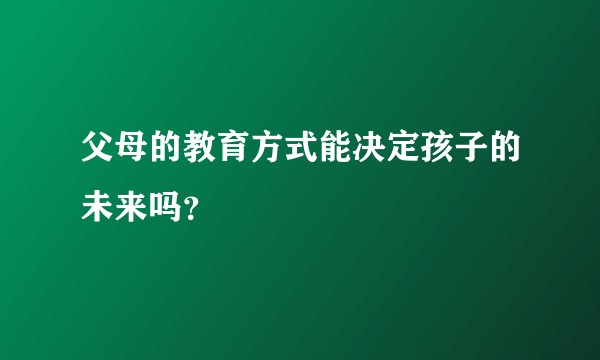 父母的教育方式能决定孩子的未来吗？