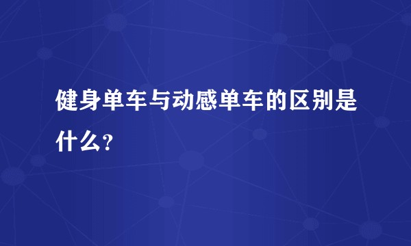 健身单车与动感单车的区别是什么?