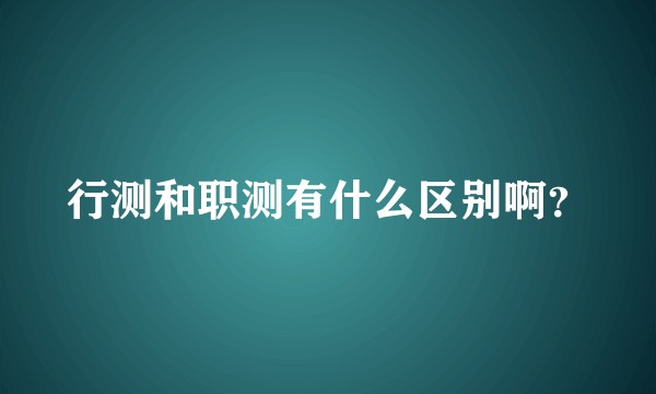 行测和职测有什么区别啊？