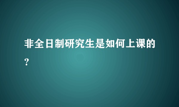 非全日制研究生是如何上课的？