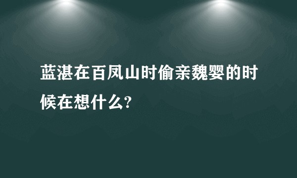 蓝湛在百凤山时偷亲魏婴的时候在想什么?