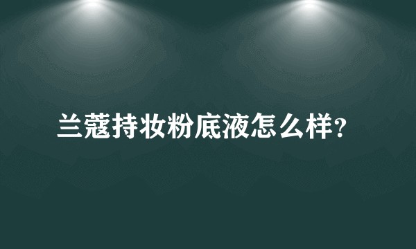 兰蔻持妆粉底液怎么样？
