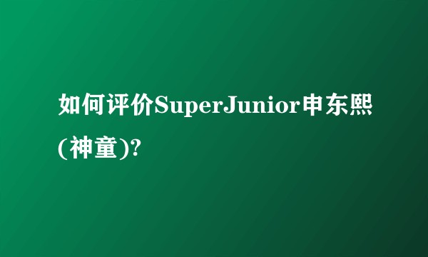 如何评价SuperJunior申东熙(神童)?
