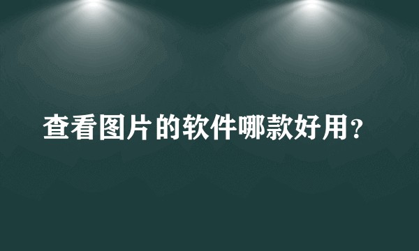 查看图片的软件哪款好用？
